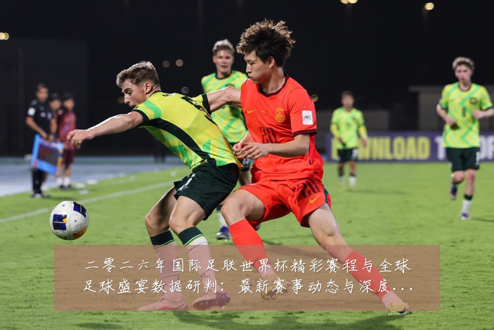 二零二六年国际足联世界杯精彩赛程与全球足球盛宴数据研判：最新赛事动态与深度分析