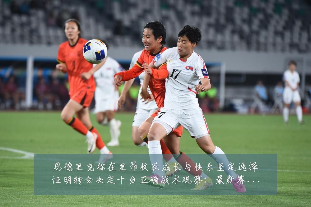恩德里克称在里昂收获成长与快乐坚定选择证明转会决定十分正确战术观察:最新赛事动态与深度分析
