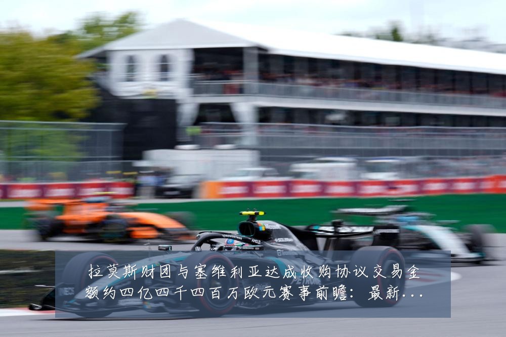 拉莫斯财团与塞维利亚达成收购协议交易金额约四亿四千四百万欧元赛事前瞻:最新赛事动态与深度分析