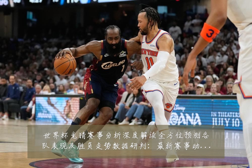 世界杯竞猜赛事分析深度解读全方位预测各队表现及胜负走势数据研判：最新赛事动态与深度分析